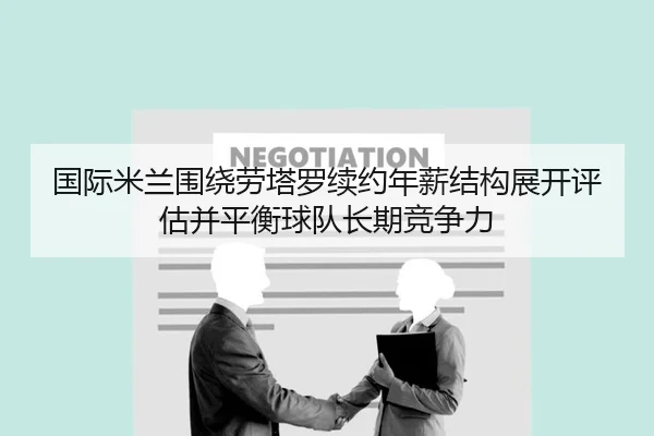 国际米兰围绕劳塔罗续约年薪结构展开评估并平衡球队长期竞争力