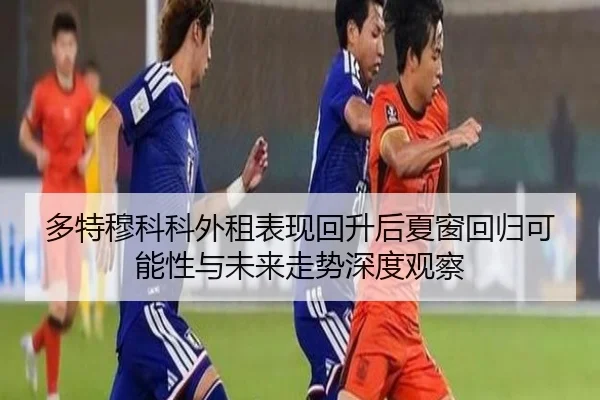 多特穆科科外租表现回升后夏窗回归可能性与未来走势深度观察