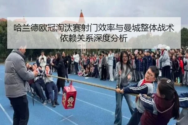 哈兰德欧冠淘汰赛射门效率与曼城整体战术依赖关系深度分析