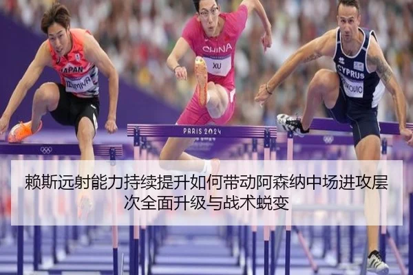 赖斯远射能力持续提升如何带动阿森纳中场进攻层次全面升级与战术蜕变
