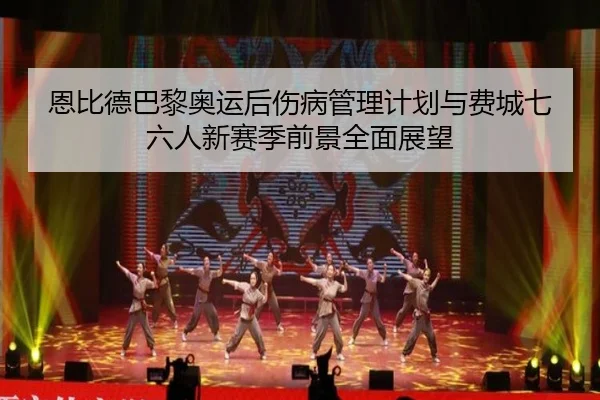 恩比德巴黎奥运后伤病管理计划与费城七六人新赛季前景全面展望