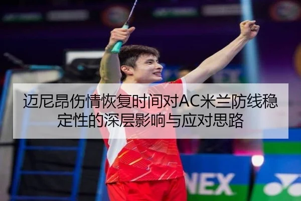 迈尼昂伤情恢复时间对AC米兰防线稳定性的深层影响与应对思路