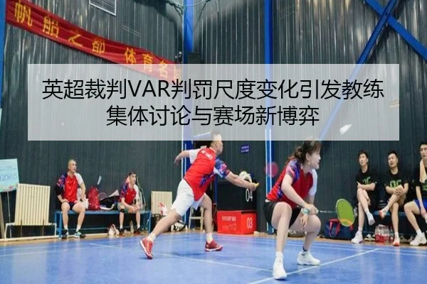 英超裁判VAR判罚尺度变化引发教练集体讨论与赛场新博弈