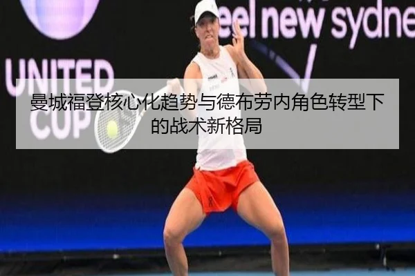 曼城福登核心化趋势与德布劳内角色转型下的战术新格局