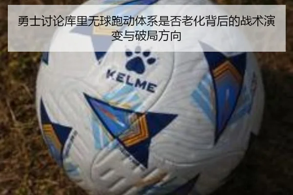 勇士讨论库里无球跑动体系是否老化背后的战术演变与破局方向