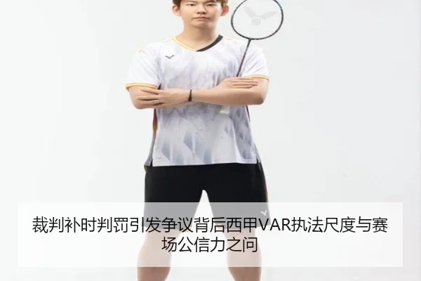 裁判补时判罚引发争议背后西甲VAR执法尺度与赛场公信力之问