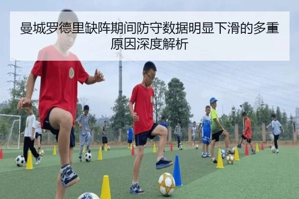 曼城罗德里缺阵期间防守数据明显下滑的多重原因深度解析