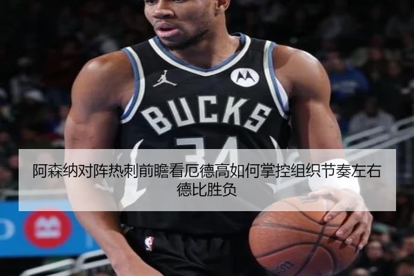 阿森纳对阵热刺前瞻看厄德高如何掌控组织节奏左右德比胜负