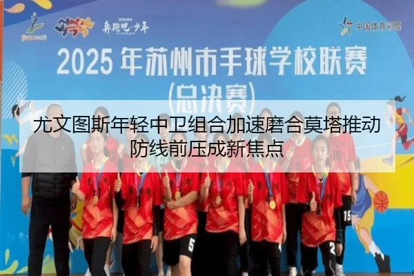 尤文图斯年轻中卫组合加速磨合莫塔推动防线前压成新焦点